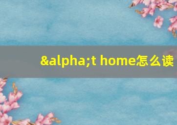 αt home怎么读